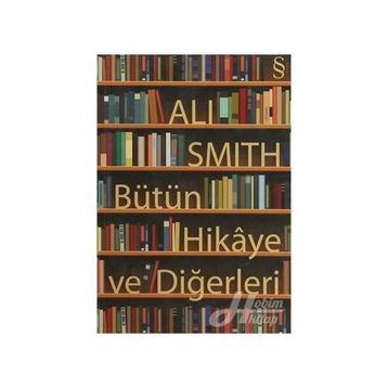 BÜTÜN HIKÂYE VE DİĞERLERİ - ALI SMITH