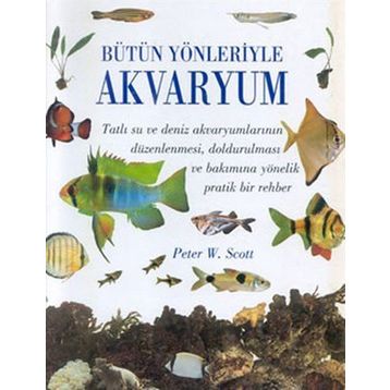 Bütün Yönleriyle Akvaryum - Peter W. Scott