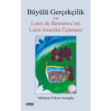 Büyülü Gerçekçilik ve Louis de Bernieresnin Latin Amerika Üçlemesi - Mehmet Fikret Arargüç