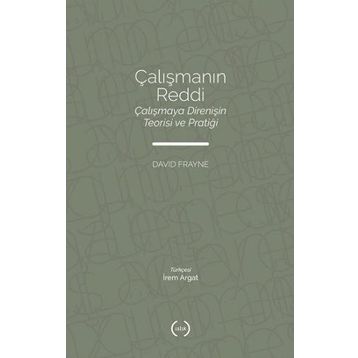 Çalışmanın Reddi Çalışmaya Direnişin Teorisi ve Pratiği - David Frayne - Islık Yayınları