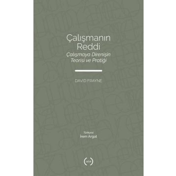 Çalışmanın Reddi Çalışmaya Direnişin Teorisi ve Pratiği - David Frayne - Islık Yayınları