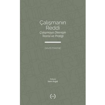 Çalışmanın Reddi Çalışmaya Direnişin Teorisi ve Pratiği - David Frayne - Islık Yayınları