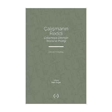 Çalışmanın Reddi Çalışmaya Direnişin Teorisi ve Pratiği - David Frayne - Islık Yayınları