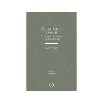 Çalışmanın Reddi Çalışmaya Direnişin Teorisi ve Pratiği - David Frayne - Islık Yayınları