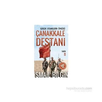 Çanakkale Destanı Gerçek Efsanelerin Öyküsü - İsmail Bilgin