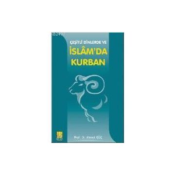 ÇEŞİTLİ DINLERDE VE İSLAM`DA KURBAN - AHMET GÜÇ