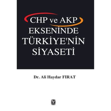 CHP ve AKP Ekseninde Türkiye’nin Siyaseti - Ali Haydar Fırat