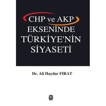 CHP ve AKP Ekseninde Türkiye’nin Siyaseti - Ali Haydar Fırat