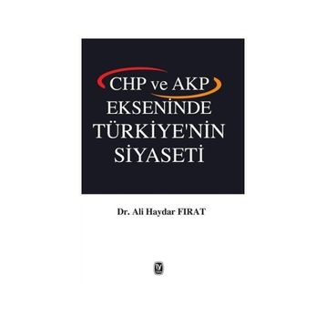 CHP ve AKP Ekseninde Türkiye’nin Siyaseti - Ali Haydar Fırat