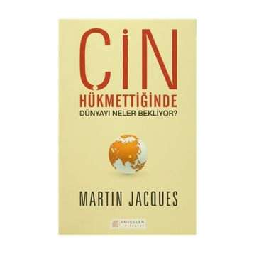 Çin Hükmettiğinde Dünyayı Neler Bekliyor? - Martin Jacques