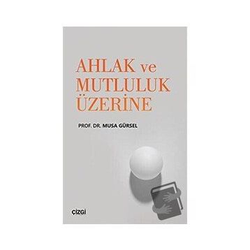 Çizgi Kitapevi Ahlak ve Mutluluk Üzerine - Musa Gürsel
