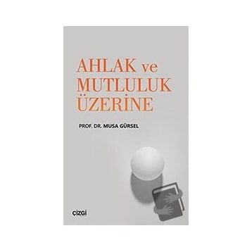 Çizgi Kitapevi Ahlak ve Mutluluk Üzerine - Musa Gürsel