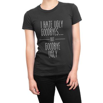Clique Clothing I Hate Ugly Goodbyes But Goodbye Ugly Çirkin Tişört
