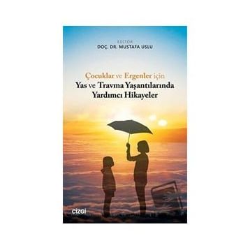Çocuklar ve Ergenler İçin Yas ve Travma Yaşantılarında Yardımcı Hikayeler - Mustafa Uslu