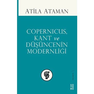 Copernicus, Kant ve Düşüncenin Modernliği - Atilla Ataman