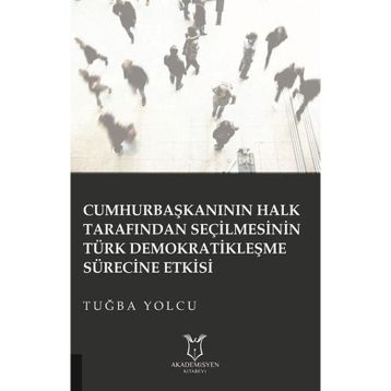 Cumhurbaşkanının Halk Tarafından Seçilmesinin Türk Demokratikleşme Sürecine Etkisi Tuğba Yolcu