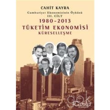 Cumhuriyet Ekonomisinin Öyküsü 3. Cilt 1980 -2013 Tüketim Ekonomisi Küreselleşme - Cahit Kayra
