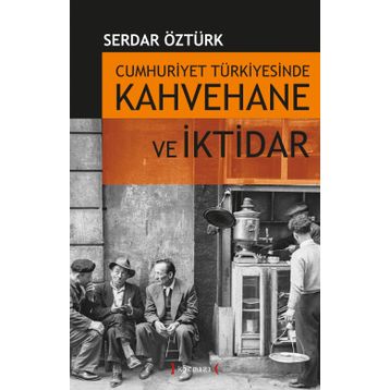 CUMHURIYET TÜRKİYESİNDE KAHVEHANE VE İKTİDAR (1930-1945) - SERDAR ÖZTÜRK