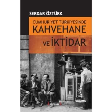 CUMHURIYET TÜRKİYESİNDE KAHVEHANE VE İKTİDAR (1930-1945) - SERDAR ÖZTÜRK