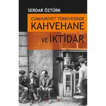 CUMHURIYET TÜRKİYESİNDE KAHVEHANE VE İKTİDAR (1930-1945) - SERDAR ÖZTÜRK