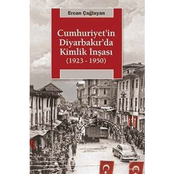 Cumhuriyetin Diyarbakırda Kimlik İnşası (1923-1950) - Ercan Çağlayan