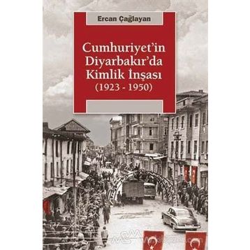 Cumhuriyetin Diyarbakırda Kimlik İnşası (1923-1950) - Ercan Çağlayan