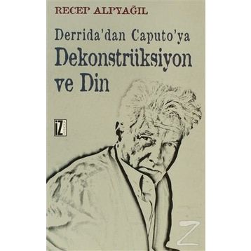 Derrida'dan Caputo'ya Dekonstrüksiyon ve Din - Recep Alpyağıl
