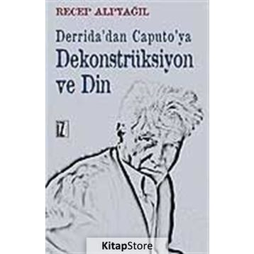 Derrida'dan Caputo'ya Dekonstrüksiyon ve Din - Recep Alpyağıl