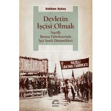 Devletin İşçisi Olmak - Nazilli Basma Fabrikası’nda İşçi Sınıfı Dinamikleri - Aslıhan Aykaç