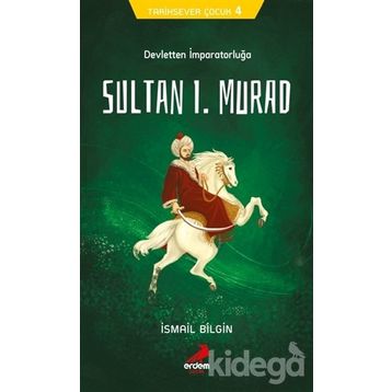 Devletten İmparatorluğa Sultan I. Murad - Tarihsever Çocuk 4 - İsmail Bilgin