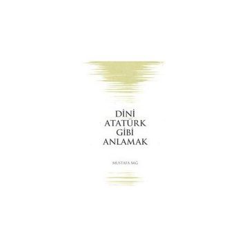 Dini Atatürk Gibi Anlamak - Mustafa Sağ