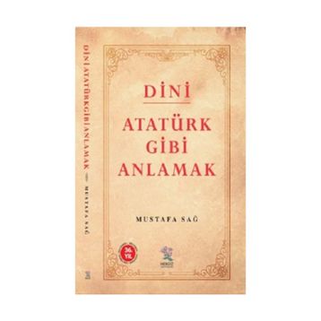 Dini Atatürk Gibi Anlamak - Mustafa Sağ