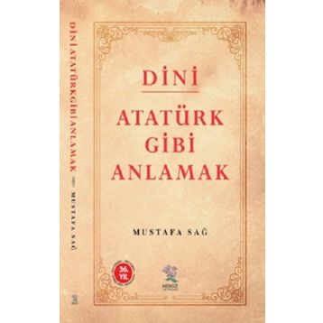 Dini Atatürk Gibi Anlamak - Mustafa Sağ