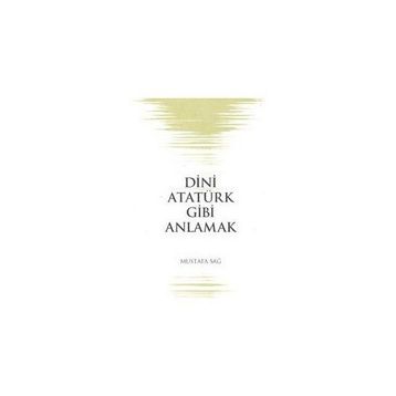 Dini Atatürk Gibi Anlamak - Mustafa Sağ