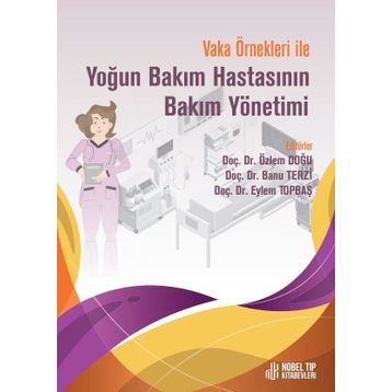Doç. Dr. Özlem Doğu Doç. Dr. Banu Terzi Doç. Dr. Eylem Topbaş Vaka Örnekleri İle Yoğun Bakım Hastasının Bakım Yönetimi
