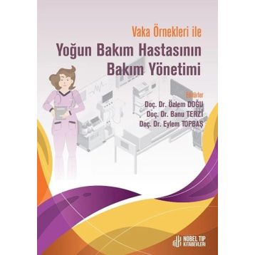 Doç. Dr. Özlem Doğu Doç. Dr. Banu Terzi Doç. Dr. Eylem Topbaş Vaka Örnekleri İle Yoğun Bakım Hastasının Bakım Yönetimi