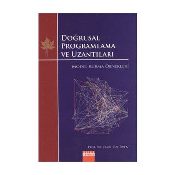DOĞRUSAL PROGRAMLAMA VE UZANTILARI MODEL KURMA ÖRNEKLERİ - CEMAL ÖZGÜVEN