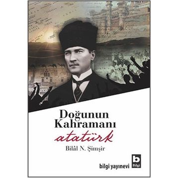 DOĞUNUN KAHRAMANI ATATÜRK - BILAL N. ŞİMŞİR