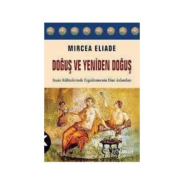 Doğuş ve Yeniden Doğuş: İnsan Kültürlerinde Erginlenmenin Dini Anlamları - Mircea Eliade