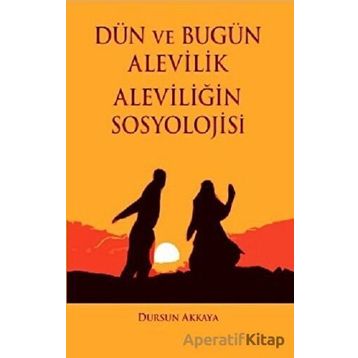 Dün ve Bugün Alevilik - Aleviliğin Sosyolojisi - Dursun Akkaya