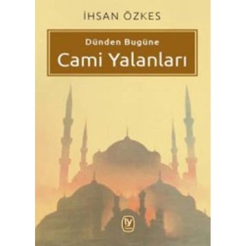 Dünden Bugüne Cami Yalanları - İhsan Özkes