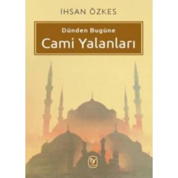 Dünden Bugüne Cami Yalanları - İhsan Özkes