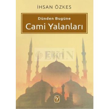 Dünden Bugüne Cami Yalanları - İhsan Özkes