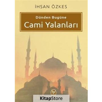 Dünden Bugüne Cami Yalanları - İhsan Özkes