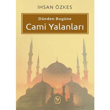 Dünden Bugüne Cami Yalanları - İhsan Özkes