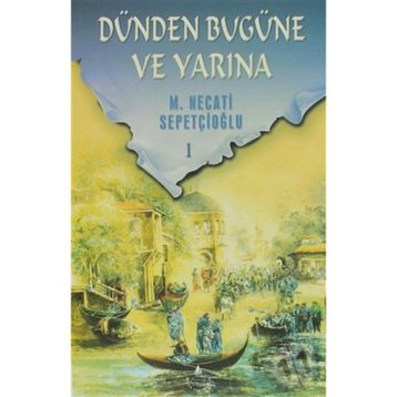 DÜNDEN BUGÜNE VE YARINA 1 - MUSTAFA NECATI SEPETÇİOĞLU