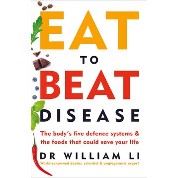 Eat to Beat Disease : The Body's Five Defence Systems & The Foods That Could Save Your Life - William W. Li