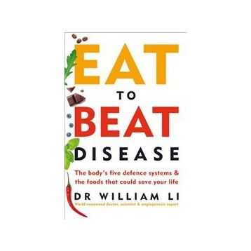 Eat to Beat Disease : The Body's Five Defence Systems & The Foods That Could Save Your Life - William W. Li