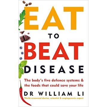 Eat to Beat Disease : The Body's Five Defence Systems & The Foods That Could Save Your Life - William W. Li