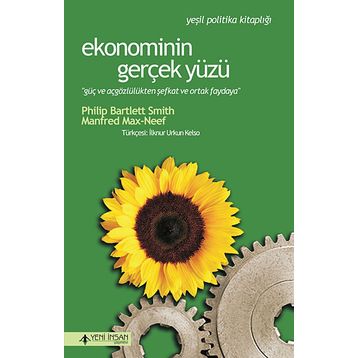 EKONOMININ GERÇEK YÜZÜ GÜÇ VE AÇGÖZLÜLÜKTEN ŞEFKAT VE ORTAK PAYDAYA - PHILIP BARTLETT SMITH;MANFRED MAX-NEEF